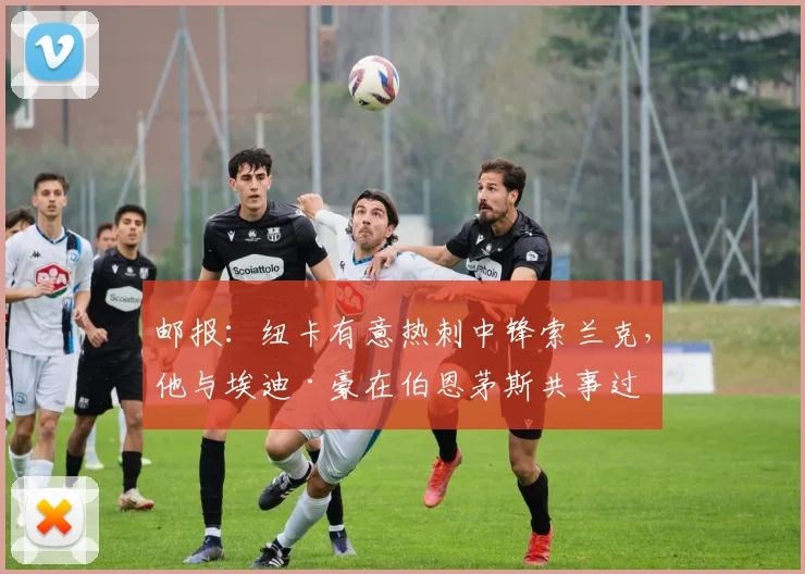 邮报：纽卡有意热刺中锋索兰克，他与埃迪·豪在伯恩茅斯共事过