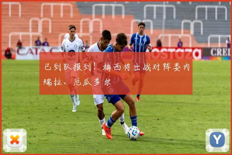 已到队报到！梅西将出战对阵委内瑞拉、厄瓜多尔